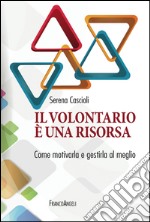 Il volontariato è una risorsa. Come motivarla e gestirla al meglio libro