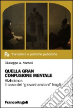 Quella gran confusione mentale. Alzheimer: il caso dei «giovani anziani» fragili libro