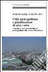 Città metropolitane e pianificazione di area vasta. Prospettive di governo territoriale per la gestione delle metamorfosi urbane libro