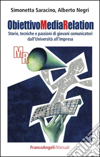 Obiettivo media relation. Storie, tecniche e passioni di giovani comunicatori dall'università all'impresa libro