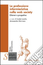 La professione infermieristica nella web society. Dilemmi e prospettive libro