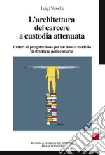 L'architettura del carcere a custodia attenuata. Criteri di progettazione per un nuovo modello di struttura penitenziaria