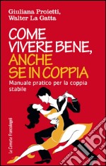 Come vivere bene, anche se in coppia. Manuale pratico per la coppia stabile libro