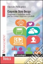 Corporate story design. Progettare e realizzare storie per raccontare imprese e prodotti libro