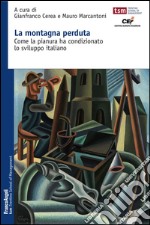 La montagna perduta. Come la pianura ha condizionato lo sviluppo italiano libro