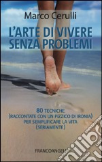 L'arte di vivere senza problemi. 80 tecniche (raccontate con un pizzico di ironia) per semplificare la vita (seriamente)