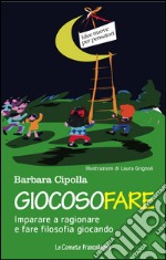 Giocosofare. Imparare a ragionare e fare filosofia giocando libro