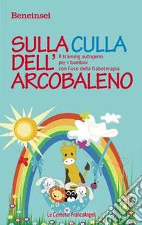 Sulla culla dell'arcobaleno. Il training autogeno per i bambini con l'uso della fiaboterapia libro