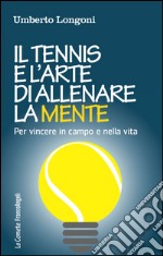 Il tennis e l'arte di allenare la mente. Per vincere in campo e nella vita libro