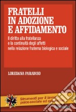 Fratelli in adozione e affidamento. Il diritto alla fratellanza e la continuità degli affetti nella relazione fraterna biologica e sociale libro