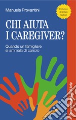 Chi aiuta i caregiver? Quando un famigliare si ammala di cancro libro