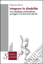 Integrare la disabilità. Una metodologia interdisciplinare per leggere il cambiamento culturale libro