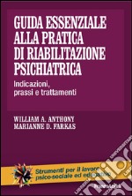 Guida essenziale alla pratica di riabilitazione psichiatrica. Indicazioni, prassi e trattamenti libro