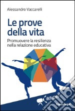 Le prove della vita. Promuovere la resilienza nella relazione educativa libro