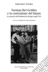 Norman Bel Geddes e la costruzione del futuro. La nascita dell'industrial design negli USA. Ediz. illustrata