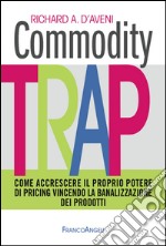 Commodity trap. Come accrescere il proprio potere di pricing vincendo la banalizzazione dei prodotti