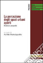 La percezione degli spazi urbani aperti. Analisi e proposte libro