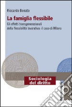 La famiglia flessibile. Gli effetti transgenerazionali della flessibilità lavorativa. Il caso di Milano libro