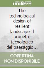 The technological design of resilient landscape-Il progetto tecnologico del paesaggio resiliente. Ediz. bilingue libro