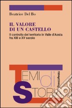 Il valore di un castello. Il controllo del territorio in Valle d'Aosta fra XII e XV secolo libro