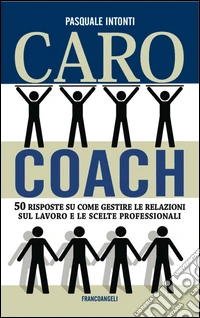 Caro coach. 50 risposte su come gestire le relazioni sul lavoro e le scelte professionali libro