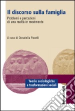 Il discorso sulla famiglia. Problemi e percezioni di una realtà in movimento libro