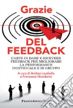 Grazie del feedback. L'arte di dare e ricevere feedback per migliorare la performance individuale e di gruppo libro