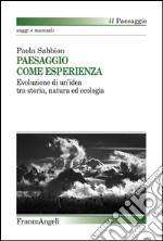 Paesaggio come esperienza. Evoluzione di un'idea tra storia, natura ed ecologia