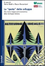 La «quota» dello sviluppo. Una nuova mappa socio-economica della montagna italiana libro