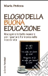 Elogio della buona educazione. Riscoprire le belle maniere per riportare l'armonia nella nostra vita libro