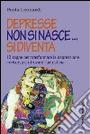 Depresse non si nasce... si diventa. 12 tappe per trasformare la depressione in risorsa e ritrovare l'autostima libro di Leonardi Paola