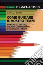 Come guidare il vostro team. Stabilire gli obiettivi, misurare le performance e valorizzare i talenti libro