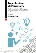 La professione dell'ergonomo. Nella progettazione dell'ambiente, dei prodotti e dell'organizzazione libro