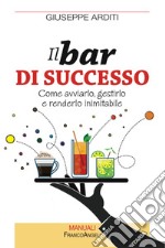 Il bar di successo. Come avviarlo, gestirlo e renderlo inimitabile libro