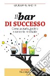 Il bar di successo. Come avviarlo, gestirlo e renderlo inimitabile libro di Arditi Giuseppe