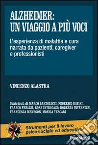 Alzheimer: un viaggio a più voci. L'esperienza di malattia e cura narrata da pazienti, caregiver e professionisti