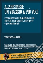 Alzheimer: un viaggio a più voci. L'esperienza di malattia e cura narrata da pazienti, caregiver e professionisti libro