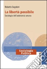 La libertà possibile. Sociologia dell'autonomia umana libro