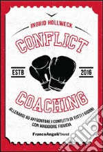 Conflict coaching. Allenarsi ad affrontare i conflitti di tutti i giorni con maggiore fiducia libro