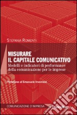 Misurare il capitale comunicativo. Modelli e indicatori di performance della comunicazione per le imprese libro