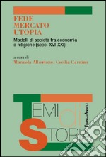 Fede, mercato, utopia. Modelli di società tra economia e religione (XVI-XXI) libro