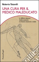 Una cura per il medico maleducato. La difficile relazione medico-paziente tra finzione letteraria e realtà libro