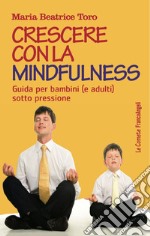 Crescere con la mindfulness. Guida per bambini (e adulti) sotto pressione libro