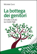 La bottega dei genitori. Di tutto e di più sui nostri figli libro