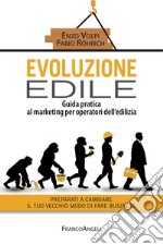 Evoluzione edile. Guida pratica al marketing per operatori dell'edilizia. Preparati a cambiare il tuo vecchio modo di fare business