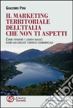 Il marketing territoriale dell'Italia che non ti aspetti. Come vendere i luoghi magici fuori dai circuiti turistici commerciali libro