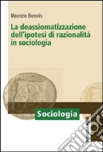 La deassiomatizzazione dell'ipotesi di razionalità in sociologia libro