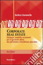 Corporate real estate. Strategie, modelli e strumenti per la gestione attiva del patrimonio immobiliare aziendale libro