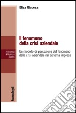 Il fenomeno della crisi aziendale. Un modello di percezione del fenomeno della crisi aziendale nel sistema impresa libro