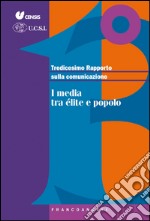 Tredicesimo rapporto sulla comunicazione. I media tra élite e popolo libro